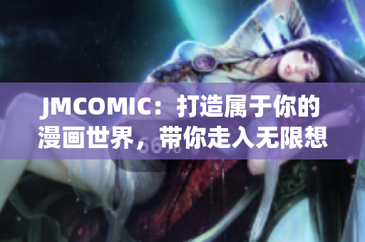 JMCOMIC：打造属于你的漫画世界，带你走入无限想象