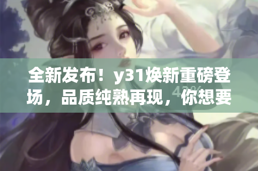 全新发布！y31焕新重磅登场，品质纯熟再现，你想要的一切都在这里