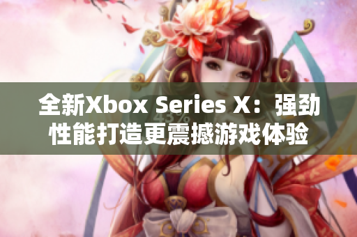 全新Xbox Series X：强劲性能打造更震撼游戏体验