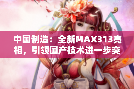 中国制造：全新MAX313亮相，引领国产技术进一步突破