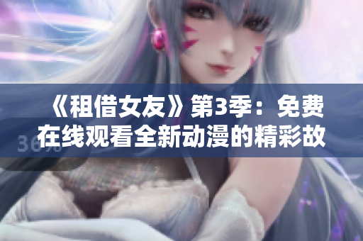 《租借女友》第3季：免费在线观看全新动漫的精彩故事