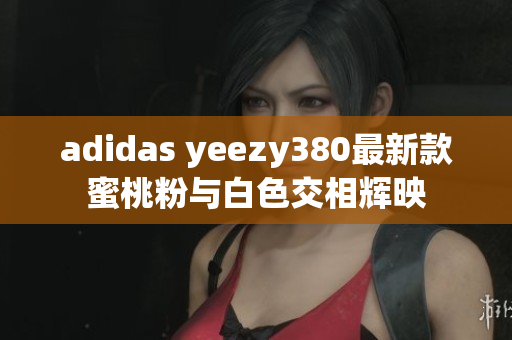 adidas yeezy380最新款蜜桃粉与白色交相辉映