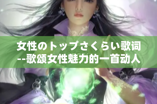 女性のトップさくらい歌词--歌颂女性魅力的一首动人之作