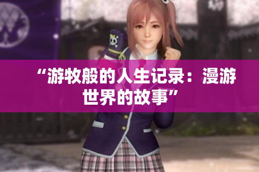 “游牧般的人生记录：漫游世界的故事”