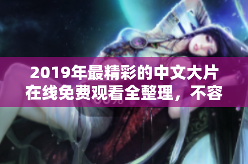 2019年最精彩的中文大片在线免费观看全整理，不容错过!