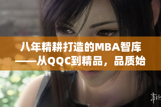 八年精耕打造的MBA智库——从QQC到精品，品质始终如一(1)