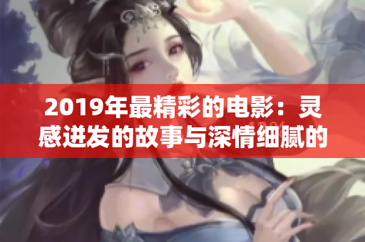 2019年最精彩的电影：灵感迸发的故事与深情细腻的情节