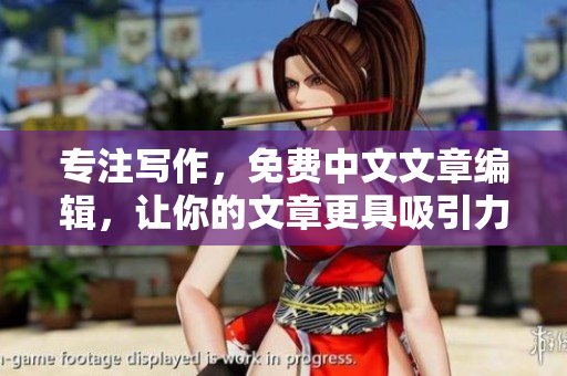 专注写作，免费中文文章编辑，让你的文章更具吸引力。