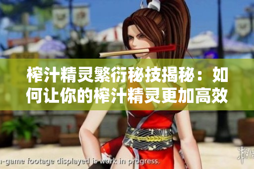 榨汁精灵繁衍秘技揭秘：如何让你的榨汁精灵更加高效繁殖？