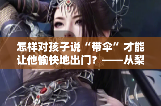 怎样对孩子说“带伞”才能让他愉快地出门？——从梨花糖事件谈教育技巧
