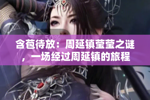 含苞待放：周延镇莹莹之谜，一场经过周延镇的旅程