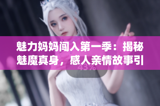 魅力妈妈闯入第一季：揭秘魅魔真身，感人亲情故事引人深思！(1)