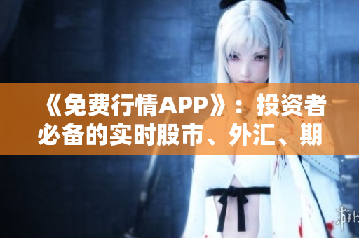 《免费行情APP》：投资者必备的实时股市、外汇、期货行情工具