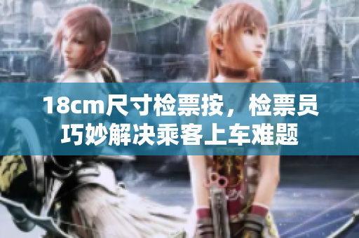 18cm尺寸检票按，检票员巧妙解决乘客上车难题