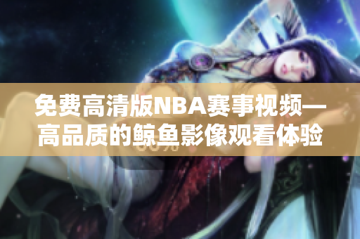 免费高清版NBA赛事视频—高品质的鲸鱼影像观看体验