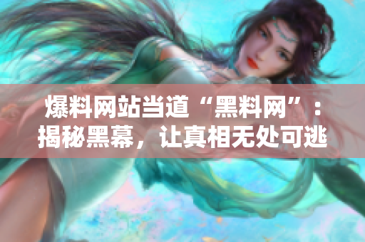 爆料网站当道“黑料网”：揭秘黑幕，让真相无处可逃！