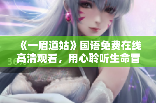 《一眉道姑》国语免费在线高清观看，用心聆听生命冒险的问答
