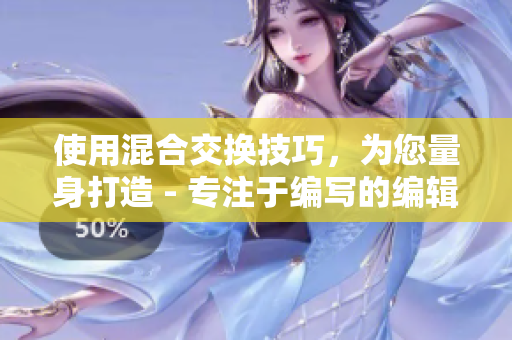 使用混合交换技巧，为您量身打造 - 专注于编写的编辑