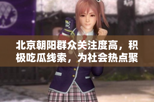 北京朝阳群众关注度高，积极吃瓜线索，为社会热点聚焦而助力