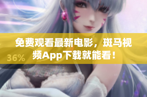 免费观看最新电影，斑马视频App下载就能看！