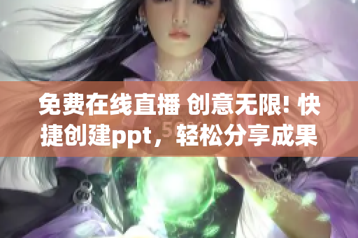 免费在线直播 创意无限! 快捷创建ppt,轻松分享成果 免费在线直播 创意无限! 快捷创建ppt,轻松分享成果