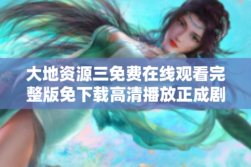 大地资源三免费在线观看完整版免下载高清播放正成剧情片大全
