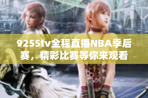 9255tv全程直播NBA季后赛，精彩比赛等你来观看