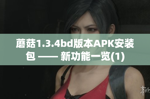 蘑菇1.3.4bd版本APK安装包 —— 新功能一览(1)