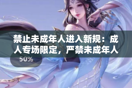 禁止未成年人进入新规:成人专场限定,严禁未成年人入场 禁止未成年人进入新规:成人专场限定,严禁未成年人入场