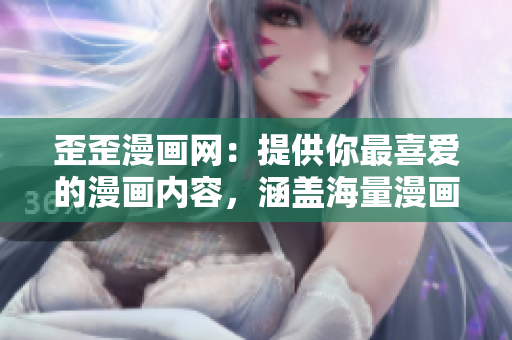歪歪漫画网：提供你最喜爱的漫画内容，涵盖海量漫画资源