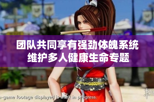 团队共同享有强劲体魄系统 维护多人健康生命专题 团队共同享有强劲体魄系统 维护多人健康生命专题
