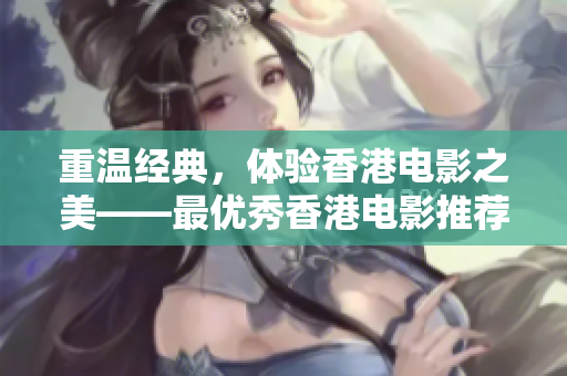 重温经典，体验香港电影之美——最优秀香港电影推荐