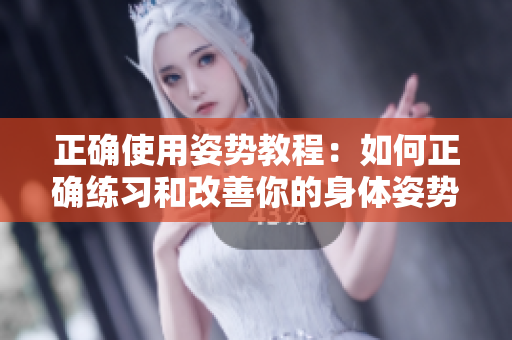 正确使用姿势教程：如何正确练习和改善你的身体姿势