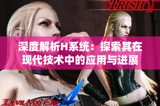 深度解析H系统：探索其在现代技术中的应用与进展