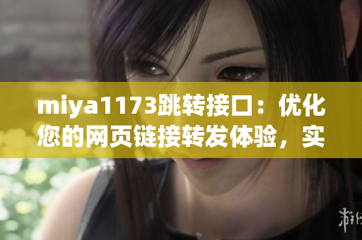 miya1173跳转接口：优化您的网页链接转发体验，实现更流畅的页面跳转(1)