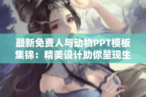 最新免费人与动物PPT模板集锦：精美设计助你呈现生动互动