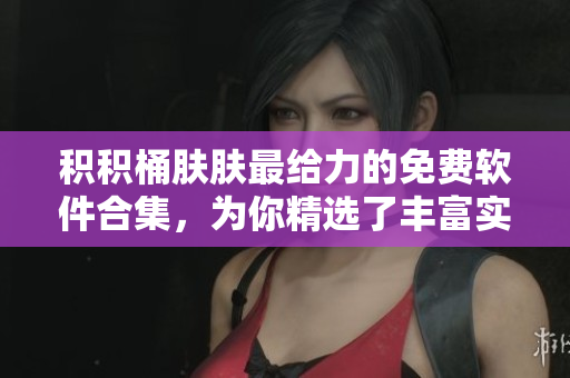 积积桶肤肤最给力的免费软件合集，为你精选了丰富实用的软件资源