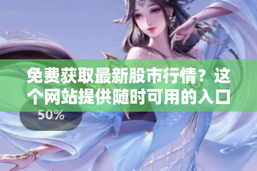 免费获取最新股市行情？这个网站提供随时可用的入口
