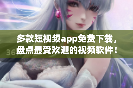 多款短视频app免费下载,盘点最受欢迎的视频软件! 多款短视频app免费下载,盘点最受欢迎的视频软件!