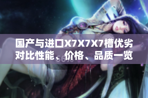 国产与进口X7X7X7槽优劣对比性能、价格、品质一览 国产与进口X7X7X7槽优劣对比性能、价格、品质一览