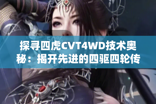 探寻四虎CVT4WD技术奥秘：揭开先进的四驱四轮传动系统