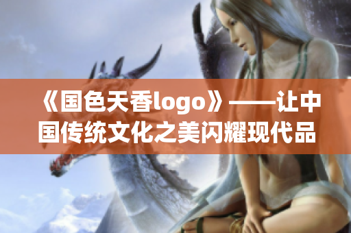 《国色天香logo》——让中国传统文化之美闪耀现代品牌设计