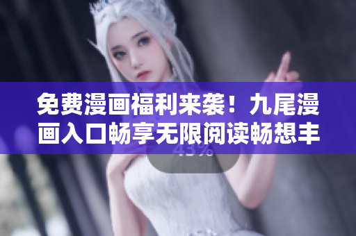 免费漫画福利来袭！九尾漫画入口畅享无限阅读畅想丰富漫画世界