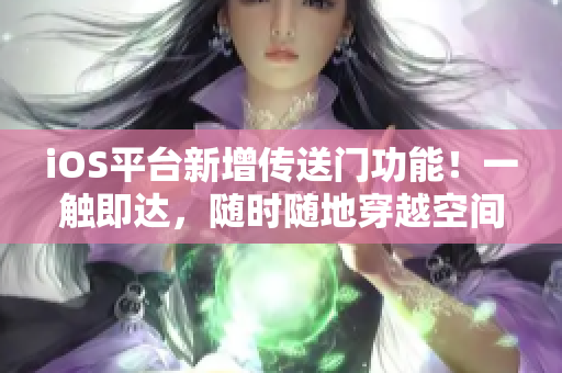 iOS平台新增传送门功能！一触即达，随时随地穿越空间！