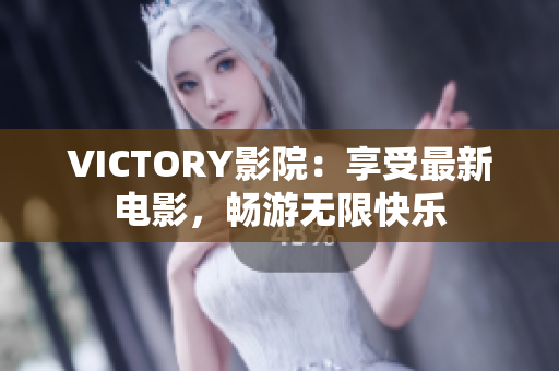 VICTORY影院：享受最新电影，畅游无限快乐