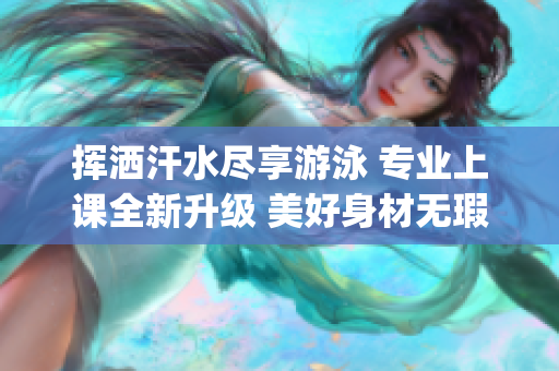 挥洒汗水尽享游泳 专业上课全新升级 美好身材无瑕疵(1)