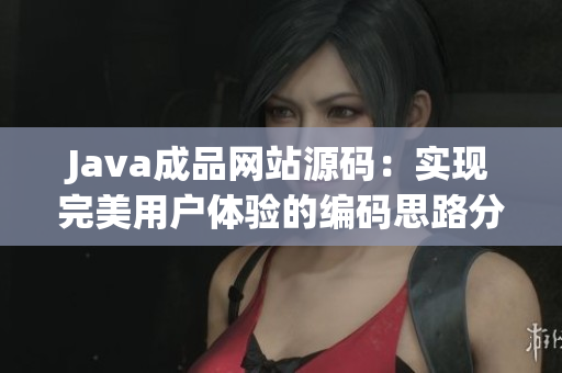 Java成品网站源码：实现完美用户体验的编码思路分享