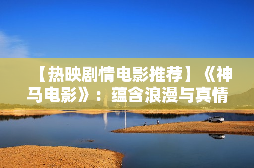 【热映剧情电影推荐】《神马电影》：蕴含浪漫与真情的跨国爱情故事