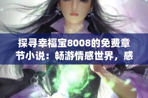 探寻幸福宝8008的免费章节小说：畅游情感世界，感受无限快乐(1)