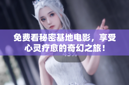 免费看秘密基地电影，享受心灵疗愈的奇幻之旅！